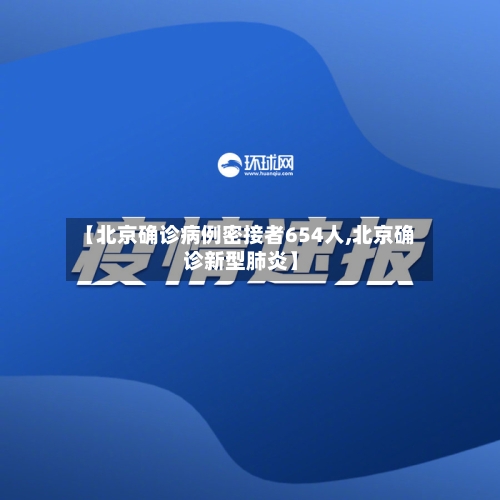 【北京确诊病例密接者654人,北京确诊新型肺炎】