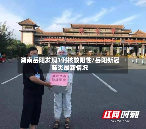 湖南岳阳发现1例核酸阳性/岳阳新冠肺炎最新情况