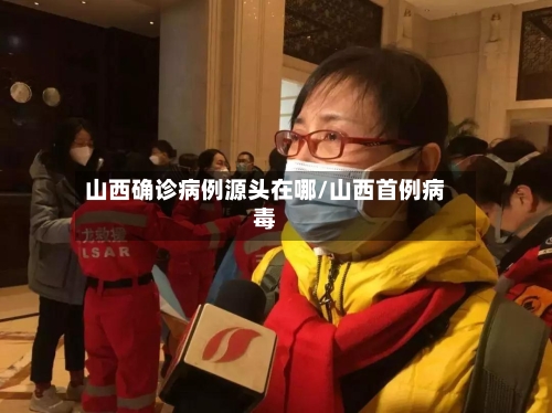 山西确诊病例源头在哪/山西首例病毒