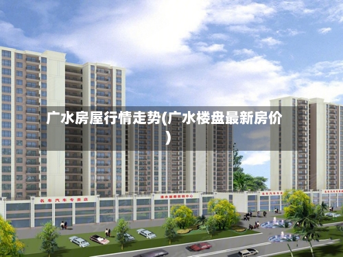 广水房屋行情走势(广水楼盘最新房价)