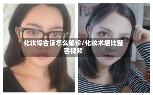 化妆综合征怎么确诊/化妆术堪比整容视频