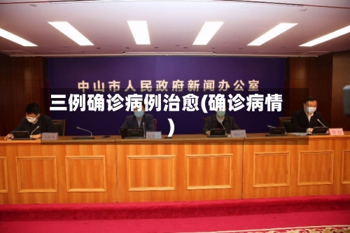 三例确诊病例治愈(确诊病情)