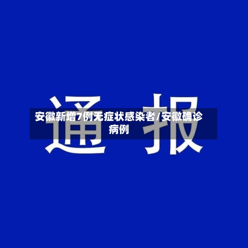 安徽新增7例无症状感染者/安徽确诊病例