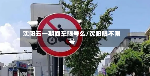 沈阳五一期间车限号么/沈阳限不限号