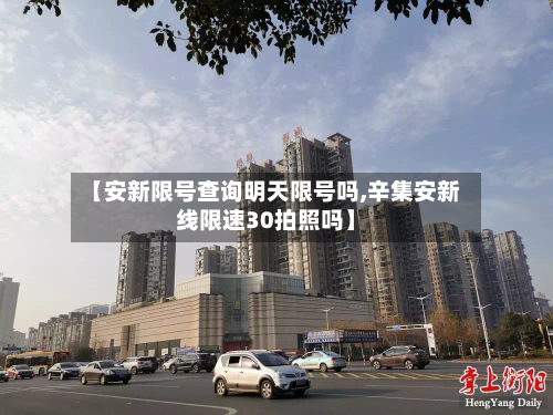 【安新限号查询明天限号吗,辛集安新线限速30拍照吗】
