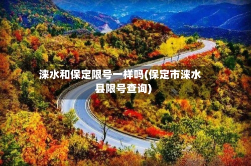 涞水和保定限号一样吗(保定市涞水县限号查询)