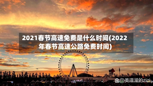 2021春节高速免费是什么时间(2022年春节高速公路免费时间)