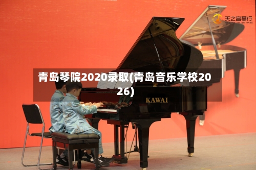 青岛琴院2020录取(青岛音乐学校2026)