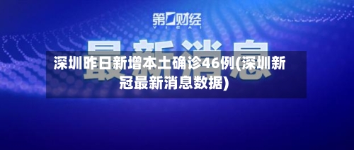 深圳昨日新增本土确诊46例(深圳新冠最新消息数据)