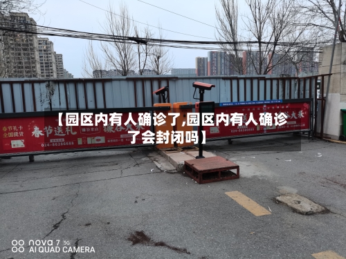 【园区内有人确诊了,园区内有人确诊了会封闭吗】