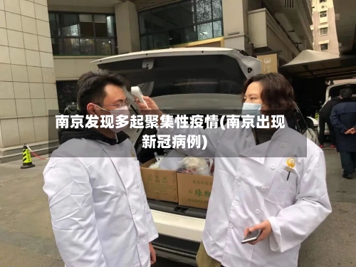 南京发现多起聚集性疫情(南京出现新冠病例)
