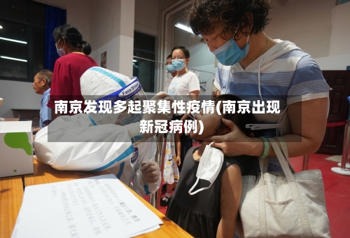 南京发现多起聚集性疫情(南京出现新冠病例)