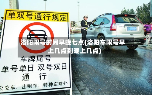 洛阳限号时间早晚七点(洛阳车限号早上几点到晚上几点)