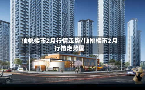 仙桃楼市2月行情走势/仙桃楼市2月行情走势图