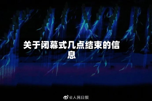关于闭幕式几点结束的信息