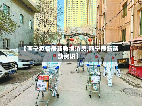 【西宁疫情最新数据消息,西宁最新活动资讯】