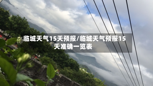 临城天气15天预报/临城天气预报15天准确一览表