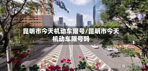 昆明市今天机动车限号/昆明市今天机动车限号吗