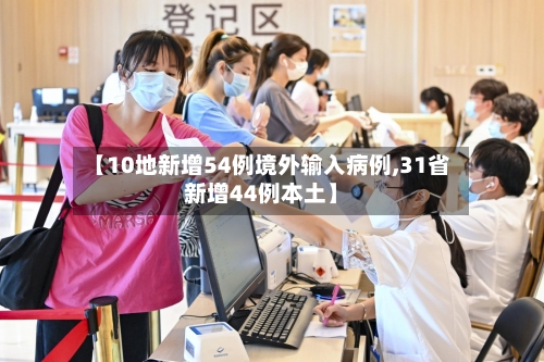 【10地新增54例境外输入病例,31省新增44例本土】