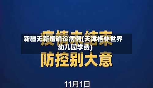 新疆无新增确诊病例(天津格林世界幼儿园学费)