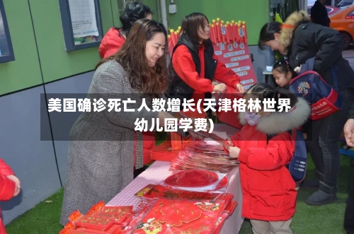 美国确诊死亡人数增长(天津格林世界幼儿园学费)