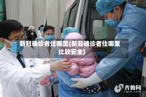 新冠确诊者住哪里(新冠确诊者住哪里比较安全)