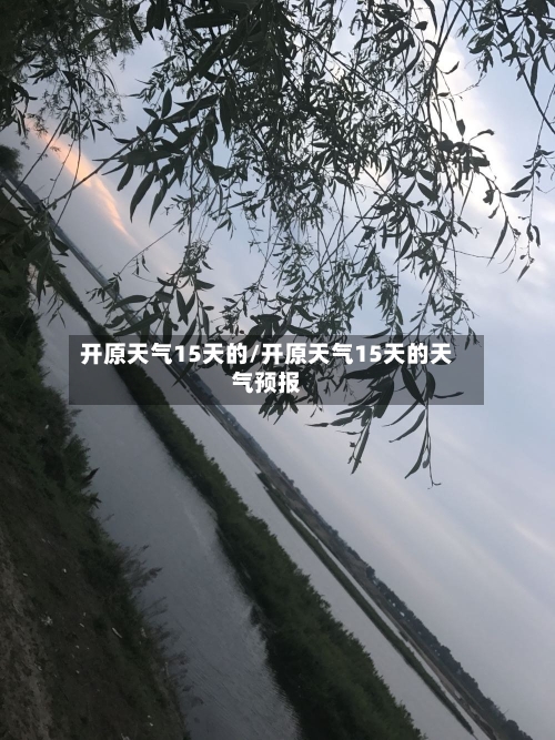 开原天气15天的/开原天气15天的天气预报