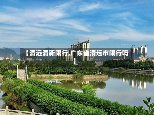 【清远清新限行,广东省清远市限行吗】