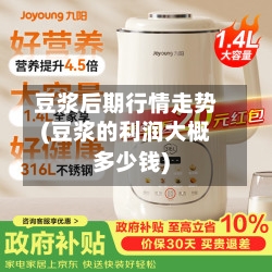 豆浆后期行情走势(豆浆的利润大概多少钱)