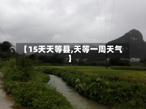 【15天天等县,天等一周天气】