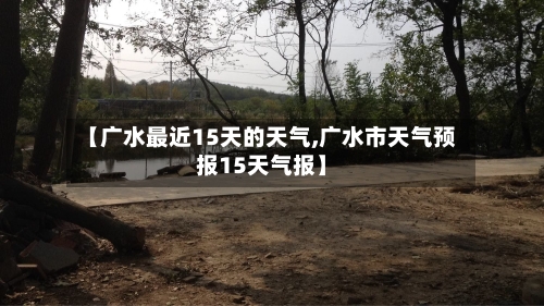 【广水最近15天的天气,广水市天气预报15天气报】