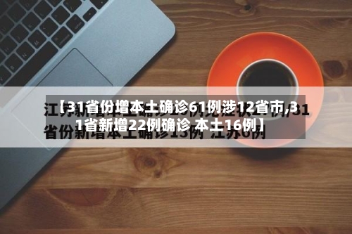 【31省份增本土确诊61例涉12省市,31省新增22例确诊 本土16例】