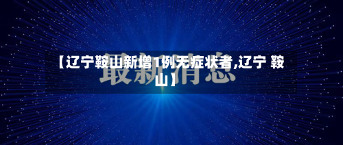 【辽宁鞍山新增1例无症状者,辽宁 鞍山】