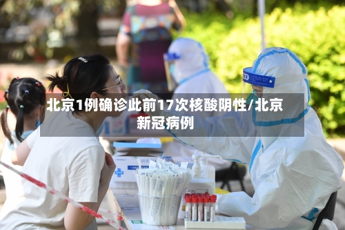 北京1例确诊此前17次核酸阴性/北京新冠病例