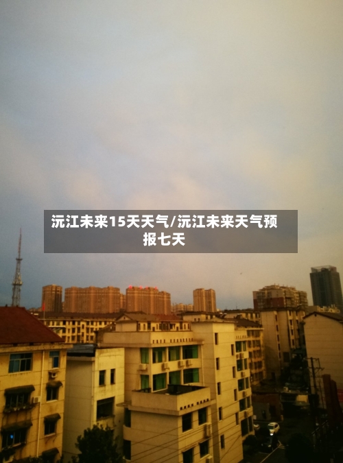 沅江未来15天天气/沅江未来天气预报七天