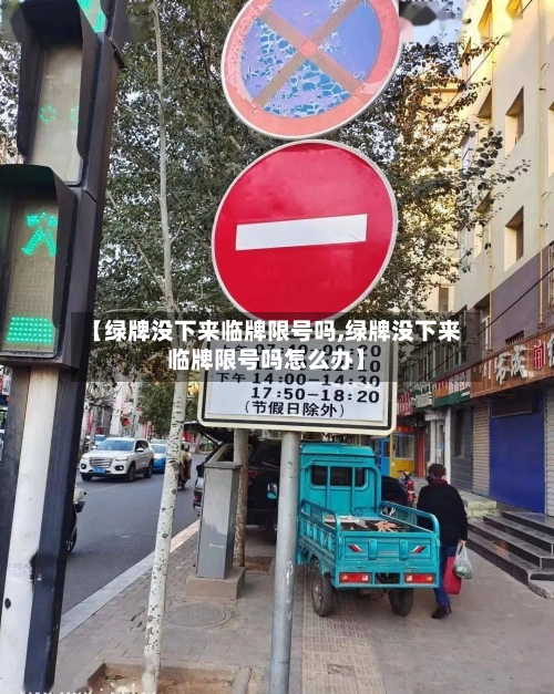 【绿牌没下来临牌限号吗,绿牌没下来临牌限号吗怎么办】