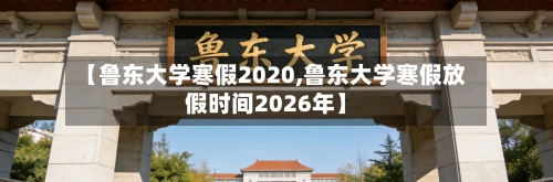 【鲁东大学寒假2020,鲁东大学寒假放假时间2026年】