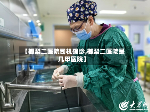 【榔梨二医院司机确诊,榔梨二医院是几甲医院】