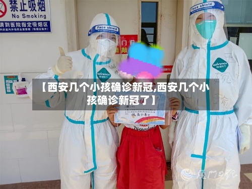 【西安几个小孩确诊新冠,西安几个小孩确诊新冠了】