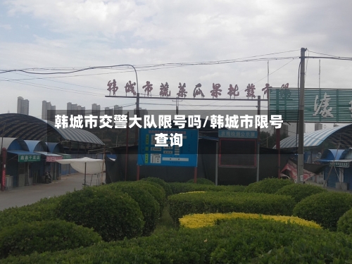 韩城市交警大队限号吗/韩城市限号查询
