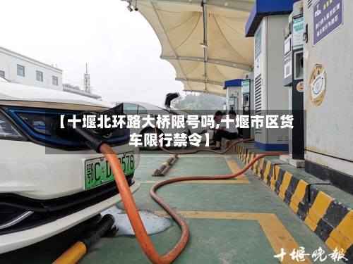 【十堰北环路大桥限号吗,十堰市区货车限行禁令】