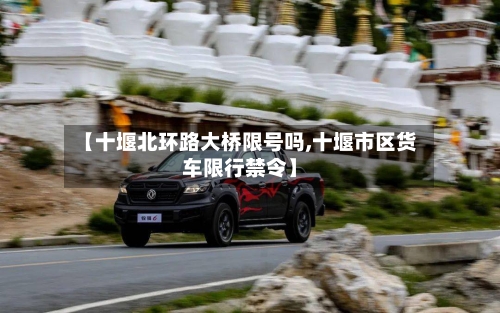 【十堰北环路大桥限号吗,十堰市区货车限行禁令】