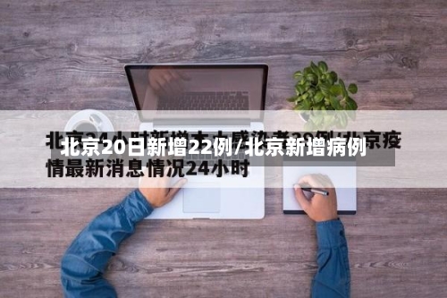北京20日新增22例/北京新增病例