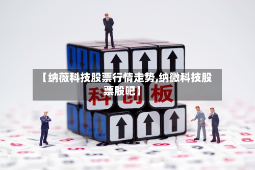 【纳薇科技股票行情走势,纳微科技股票股吧】