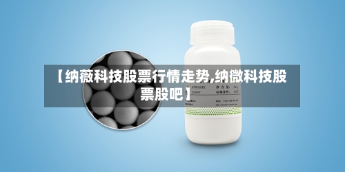 【纳薇科技股票行情走势,纳微科技股票股吧】