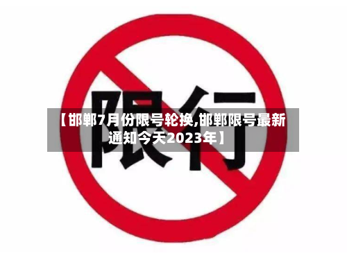 【邯郸7月份限号轮换,邯郸限号最新通知今天2023年】
