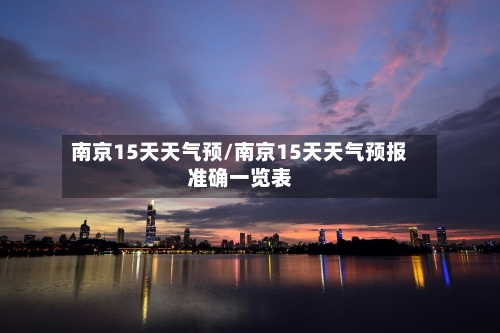 南京15天天气预/南京15天天气预报准确一览表