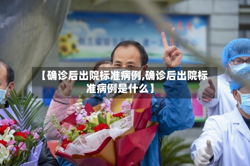 【确诊后出院标准病例,确诊后出院标准病例是什么】