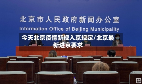 今天北京疫情新规入京规定/北京最新进京要求