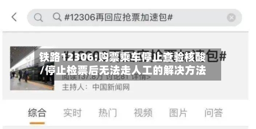 铁路12306:购票乘车停止查验核酸/停止检票后无法走人工的解决方法